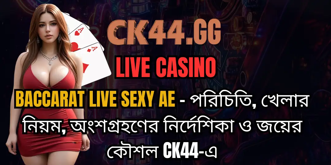 Baccarat Live Sexy AE– পরিচিতি, খেলার নিয়ম, অংশগ্রহণের নির্দেশিকা ও জয়ের কৌশল CK44-এ 1 Baccarat Live ck44