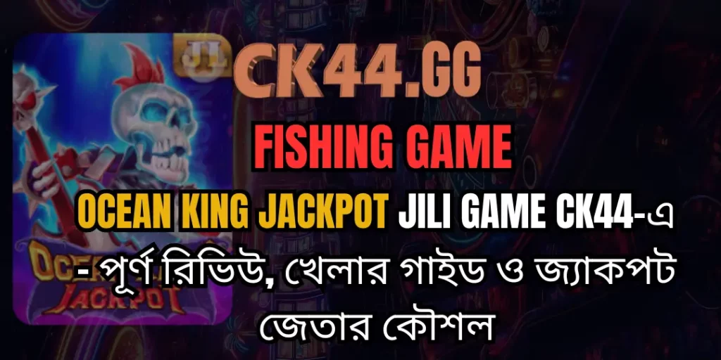 Ocean King Jackpot Jili Game CK44-এ – পূর্ণ রিভিউ, খেলার গাইড ও জ্যাকপট জেতার কৌশল 4 Ocean King Jackpot ck44