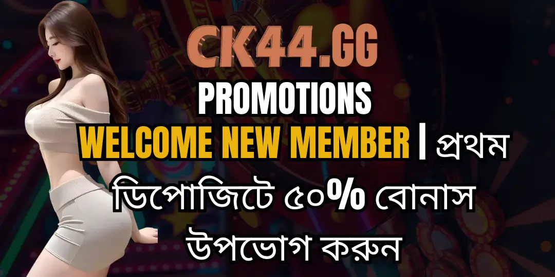 Welcome New member | প্রথম ডিপোজিটে ৫০% বোনাস উপভোগ করুন 1 bonus deposit ck44